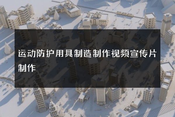运动防护用具制造制作视频宣传片制作