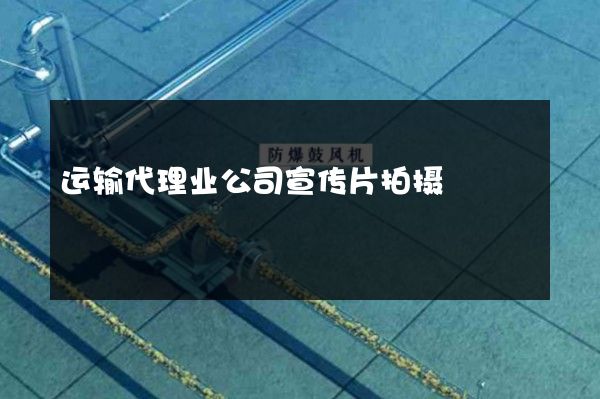 运输代理业公司宣传片拍摄