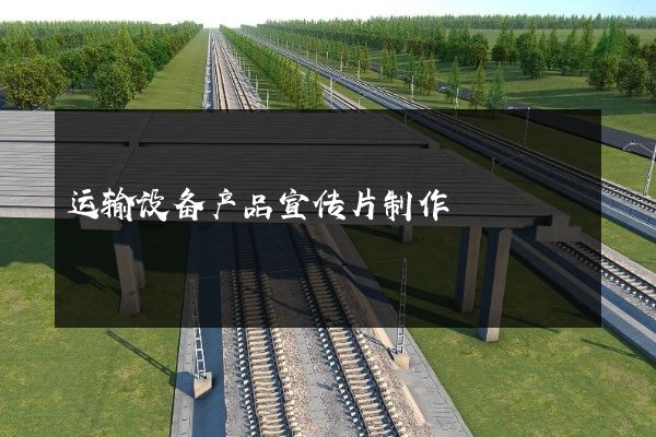 运输设备产品宣传片制作