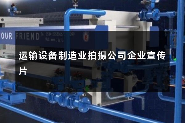 运输设备制造业拍摄公司企业宣传片