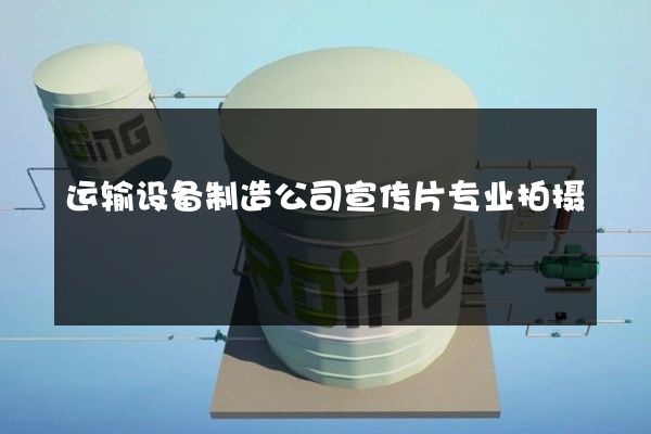 运输设备制造公司宣传片专业拍摄