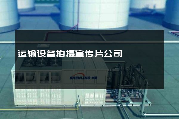 运输设备拍摄宣传片公司
