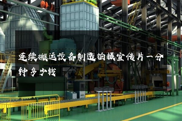 连续搬运设备制造拍摄宣传片一分钟多少钱