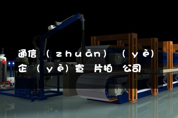 通信專(zhuān)業(yè)企業(yè)宣傳片拍攝公司