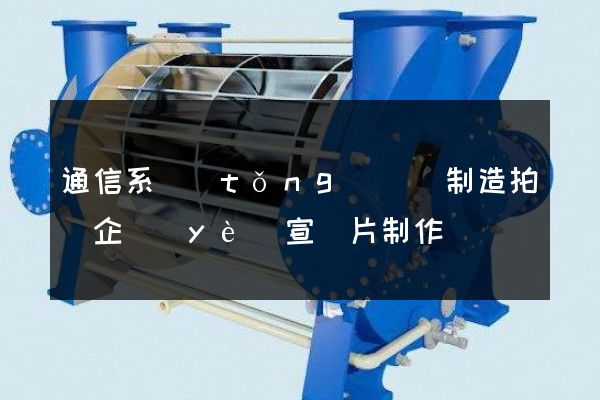 通信系統(tǒng)設備制造拍攝企業(yè)宣傳片制作