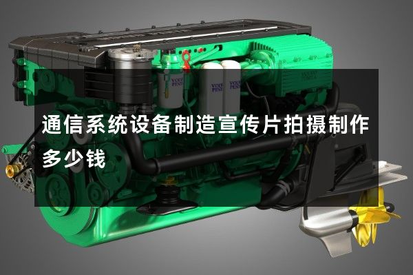 通信系统设备制造宣传片拍摄制作多少钱