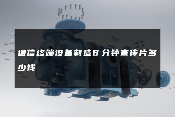通信终端设备制造8分钟宣传片多少钱
