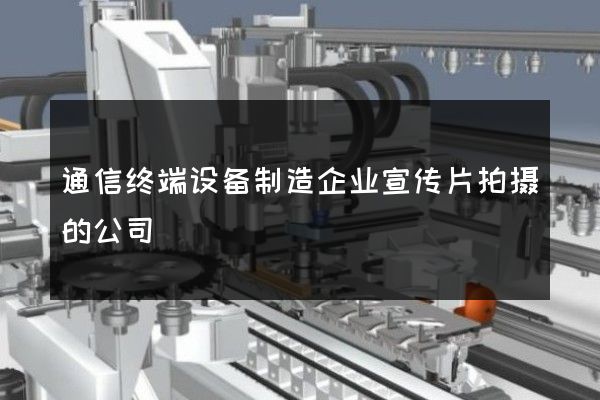 通信终端设备制造企业宣传片拍摄的公司