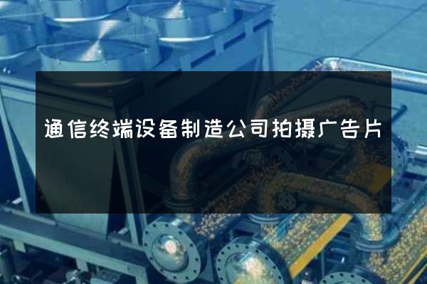 通信终端设备制造公司拍摄广告片