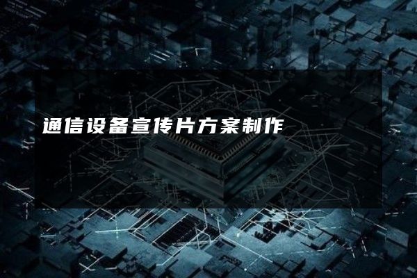 通信设备宣传片方案制作
