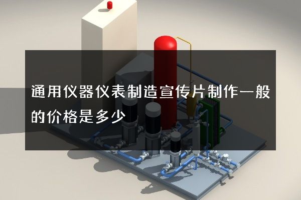 通用仪器仪表制造宣传片制作一般的价格是多少