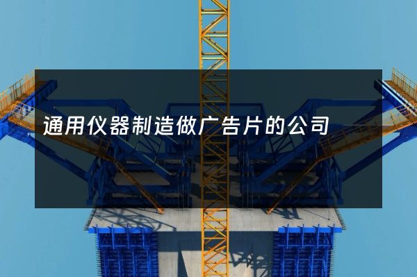 通用仪器制造做广告片的公司