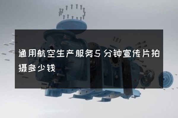 通用航空生产服务5分钟宣传片拍摄多少钱
