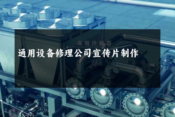 通用设备修理公司宣传片制作