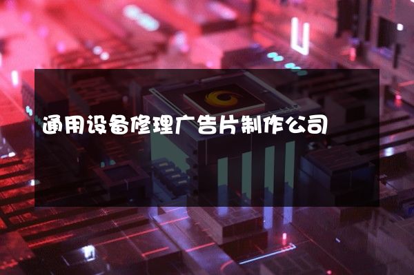 通用设备修理广告片制作公司