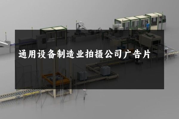 通用设备制造业拍摄公司广告片