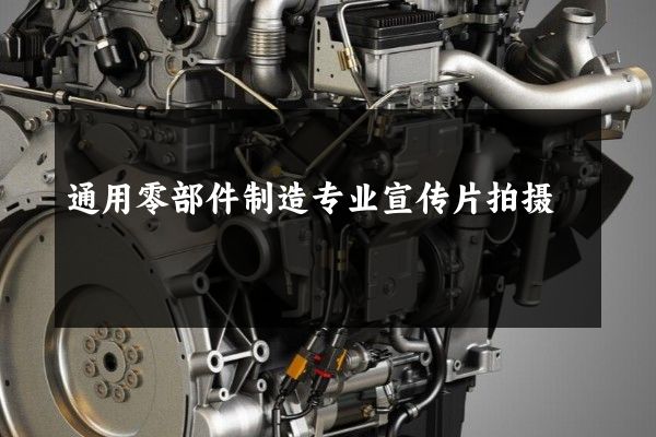 通用零部件制造专业宣传片拍摄
