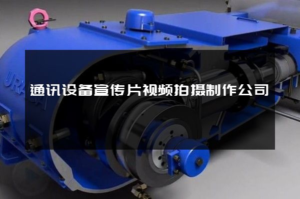 通讯设备宣传片视频拍摄制作公司