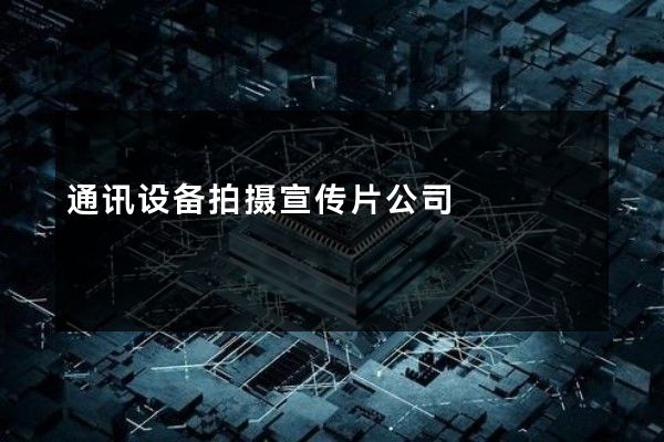 通讯设备拍摄宣传片公司