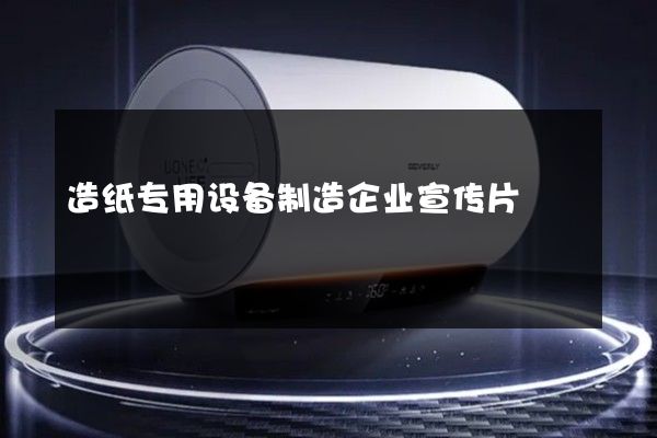 造纸专用设备制造企业宣传片