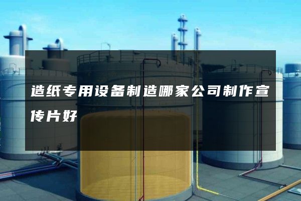 造纸专用设备制造哪家公司制作宣传片好