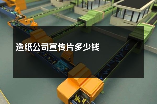 造纸公司宣传片多少钱
