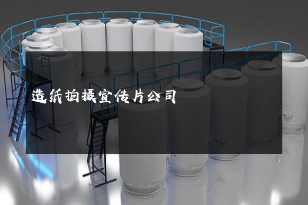 造纸拍摄宣传片公司
