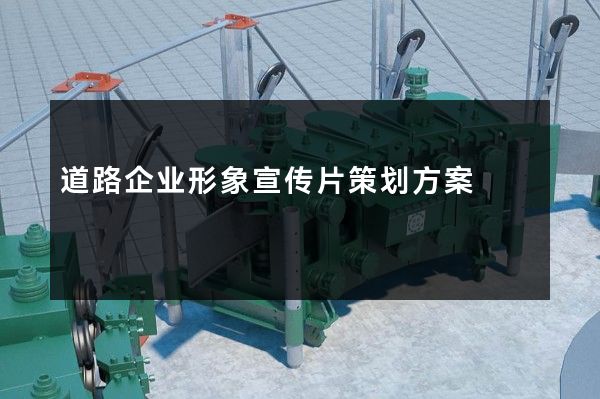 道路企业形象宣传片策划方案