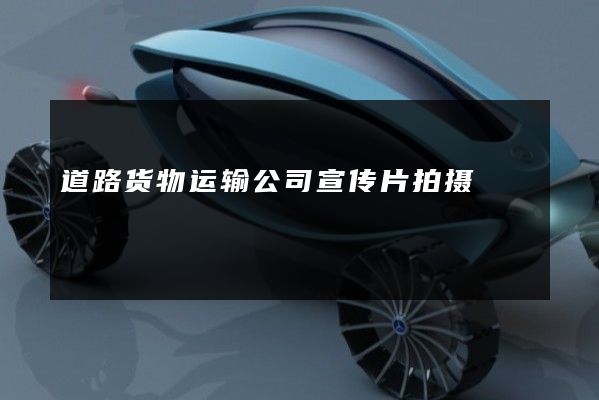 道路货物运输公司宣传片拍摄
