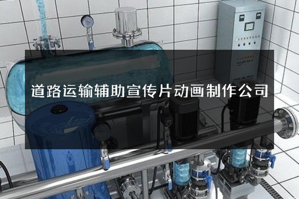 道路运输辅助宣传片动画制作公司