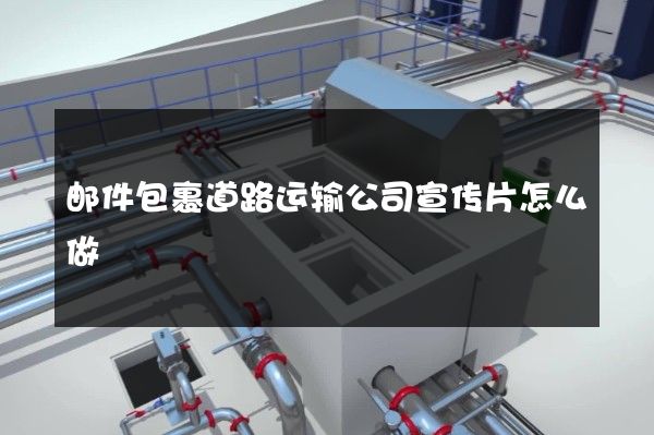 邮件包裹道路运输公司宣传片怎么做