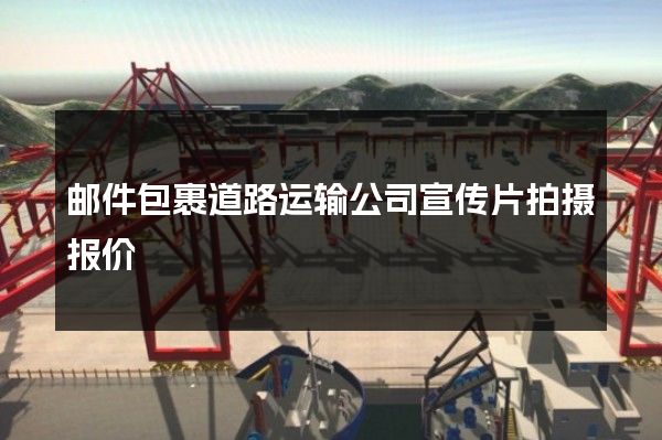 邮件包裹道路运输公司宣传片拍摄报价