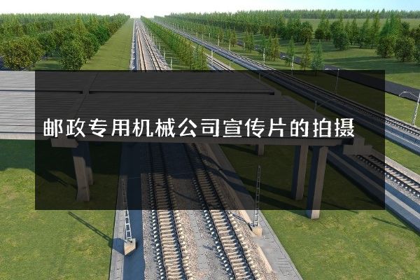 邮政专用机械公司宣传片的拍摄