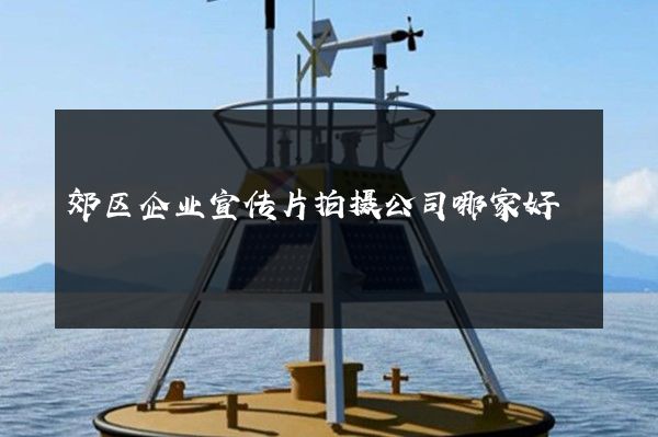 郊区企业宣传片拍摄公司哪家好