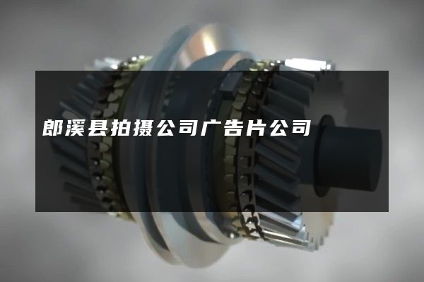 郎溪县拍摄公司广告片公司