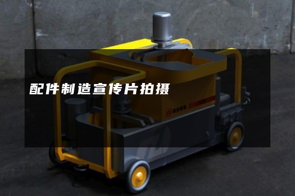 配件制造宣传片拍摄