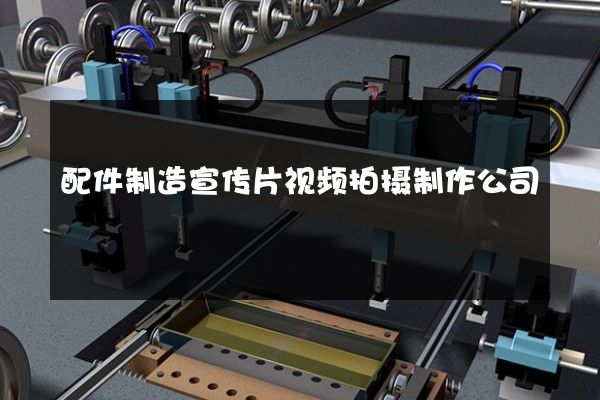 配件制造宣传片视频拍摄制作公司