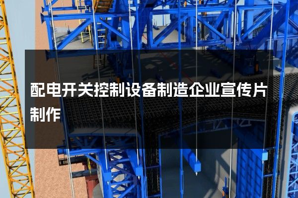 配电开关控制设备制造企业宣传片制作