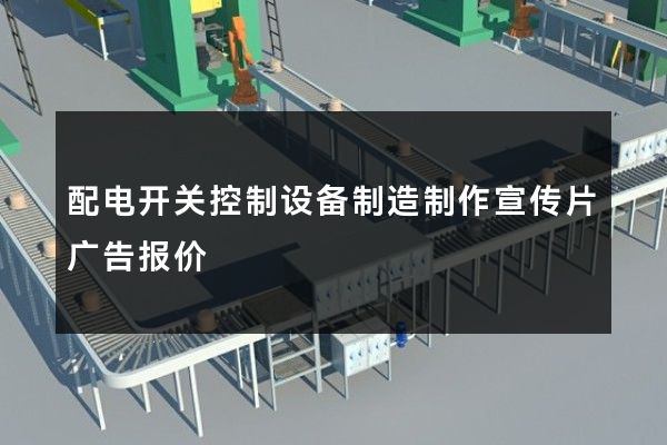 配电开关控制设备制造制作宣传片广告报价