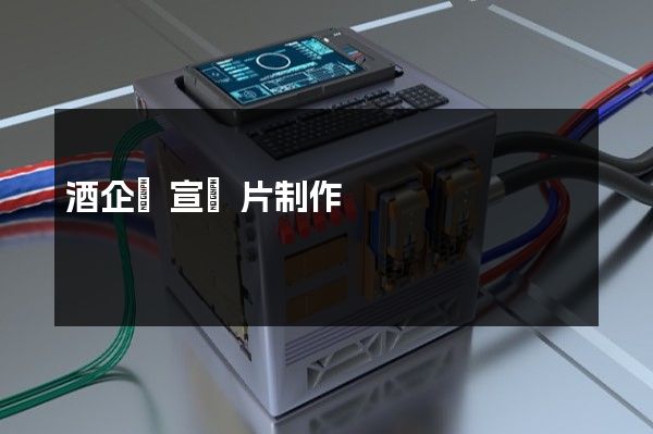 酒企業宣傳片制作 酒企業宣傳片制作