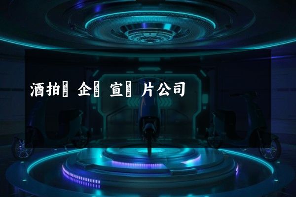 酒拍攝企業宣傳片公司 酒拍攝企業宣傳片公司