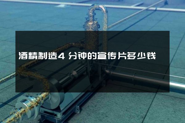 酒精制造4分钟的宣传片多少钱