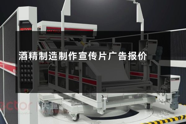酒精制造制作宣传片广告报价