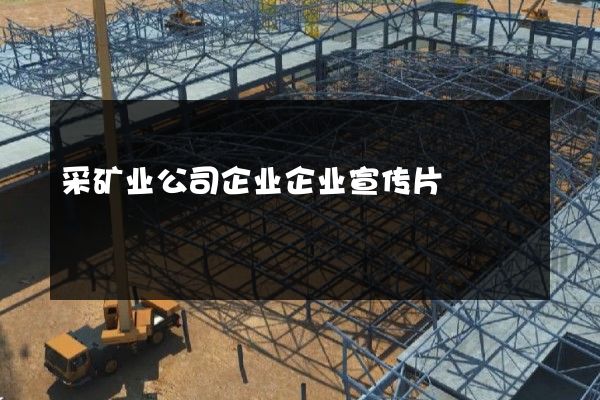 采矿业公司企业企业宣传片
