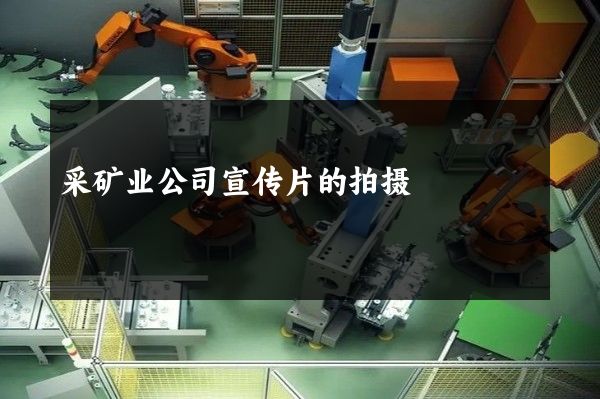 采矿业公司宣传片的拍摄