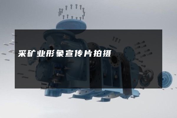 采矿业形象宣传片拍摄