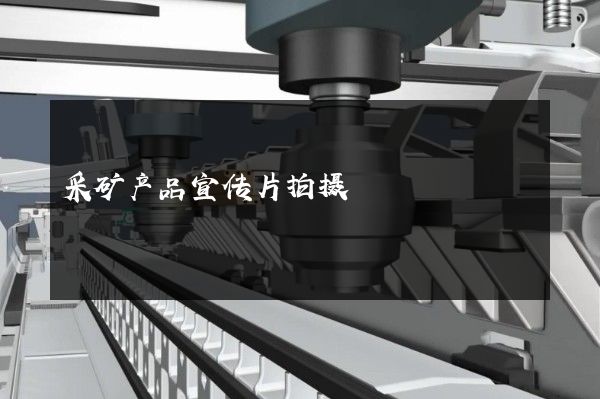 采矿产品宣传片拍摄
