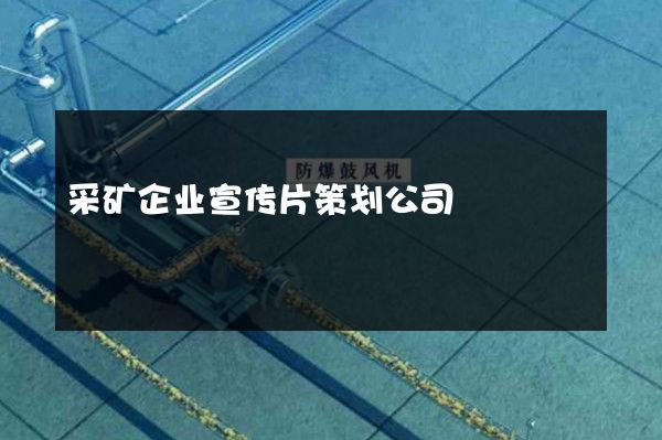 采矿企业宣传片策划公司