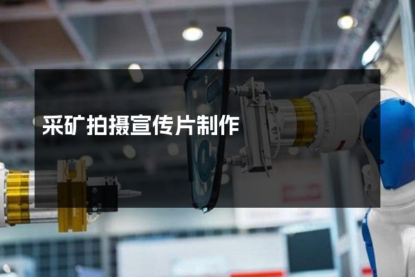 采矿拍摄宣传片制作