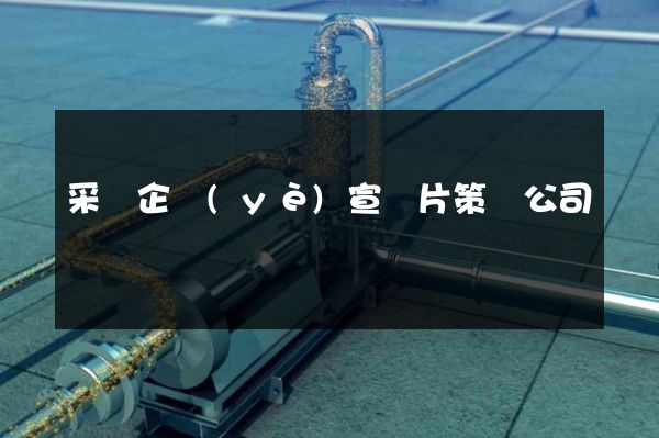 采礦企業(yè)宣傳片策劃公司